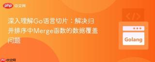 深入理解Go语言切片：解决归并排序中Merge函数的数据覆盖问题