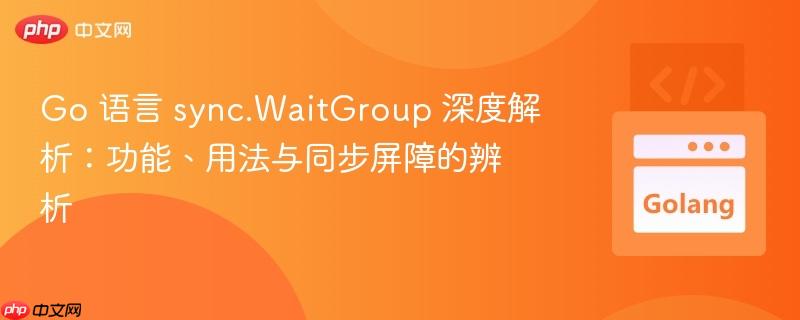 Go 语言 sync.WaitGroup 深度解析:功能、用法与同步屏障的辨析