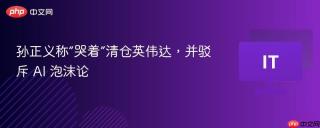 孙正义称“哭着”清仓英伟达，并驳斥 AI 泡沫论