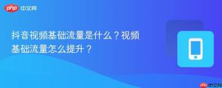 抖音视频基础流量是什么？视频基础流量怎么提升？