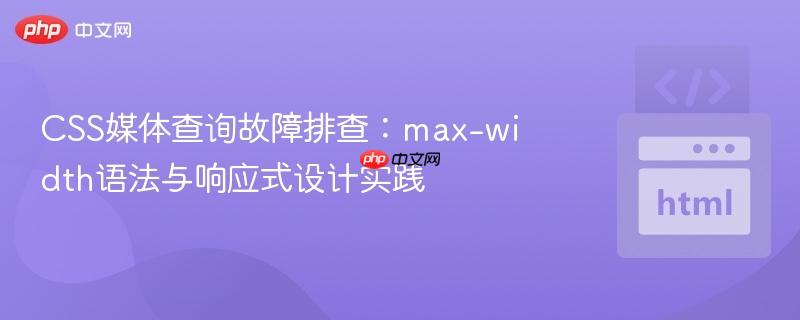 CSS媒体查询故障排查:max-width语法与响应式设计实践