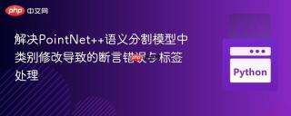 解决PointNet++语义分割模型中类别修改导致的断言错误与标签处理