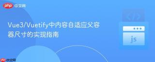 Vue3/Vuetify中内容自适应父容器尺寸的实现指南