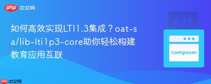 如何高效实现lti1.3集成？oat-sa/lib-lti1p3-core助你轻松构建教育应用互联