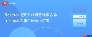 Reactor框架中非阻塞地聚合多个Flux流为单个Mono对象