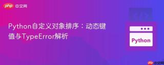 Python自定义对象排序：动态键值与TypeError解析