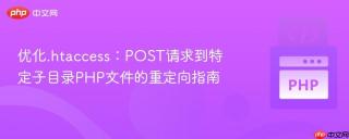 优化.htaccess：POST请求到特定子目录PHP文件的重定向指南