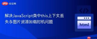 解决JavaScript类中this上下文丢失与图片资源加载时机问题