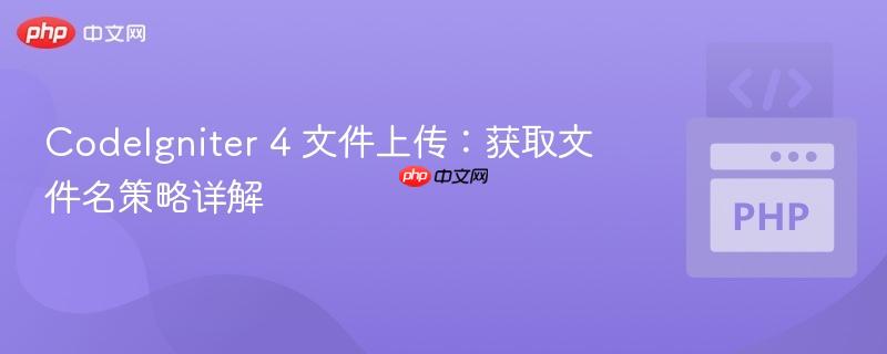 CodeIgniter 4 文件上传:获取文件名策略详解
