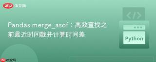 Pandas merge_asof：高效查找之前最近时间戳并计算时间差