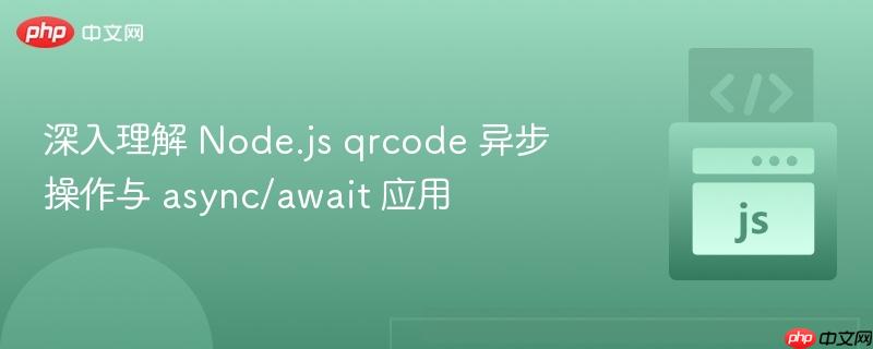 深入理解 node.js qrcode 异步操作与 async/await 应用