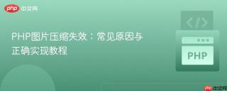 PHP图片压缩失效：常见原因与正确实现教程