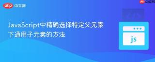 JavaScript中精确选择特定父元素下通用子元素的方法