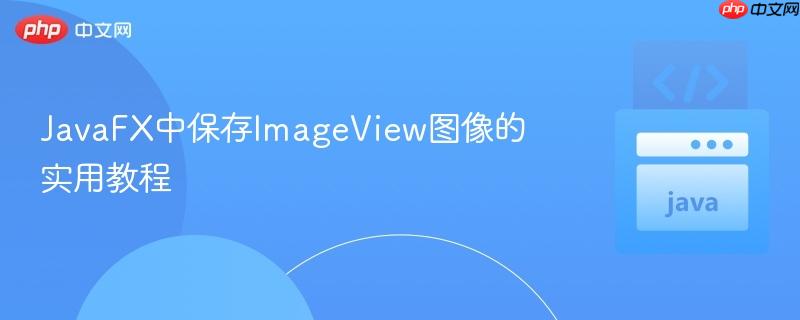 JavaFX中保存ImageView图像的实用教程
