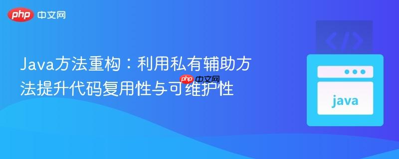 Java方法重构：利用私有辅助方法提升代码复用性与可维护性
