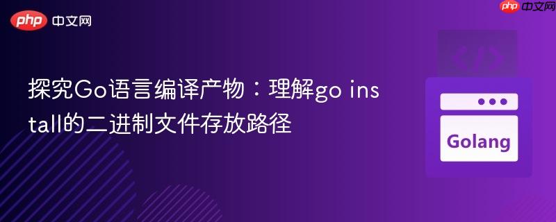 探究Go语言编译产物：理解go install的二进制文件存放路径
