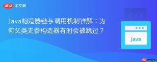 Java构造器链与调用机制详解：为何父类无参构造器有时会被跳过？