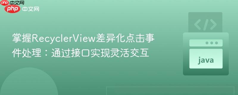 掌握RecyclerView差异化点击事件处理:通过接口实现灵活交互