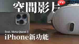 哪里能看iPhone15Pro拍的空间视频