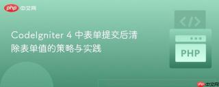 CodeIgniter 4 中表单提交后清除表单值的策略与实践