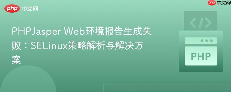 PHPJasper Web环境报告生成失败:SELinux策略解析与解决方案