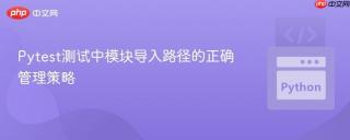 Pytest测试中模块导入路径的正确管理策略