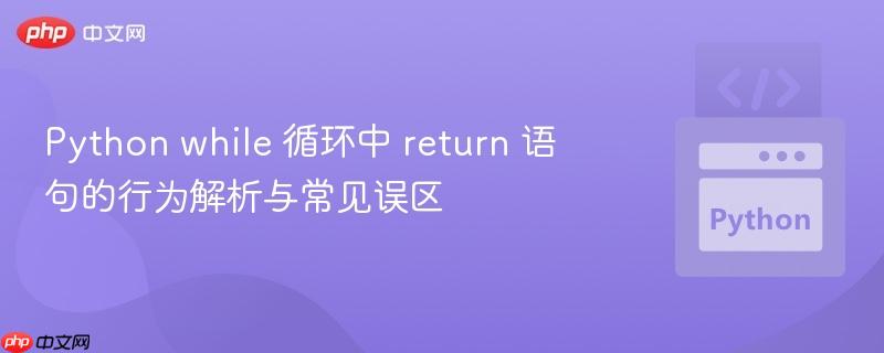 Python while 循环中 return 语句的行为解析与常见误区