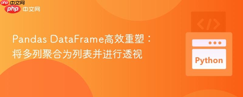 Pandas DataFrame高效重塑:将多列聚合为列表并进行透视