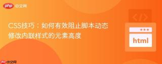 CSS技巧：如何有效阻止脚本动态修改内联样式的元素高度
