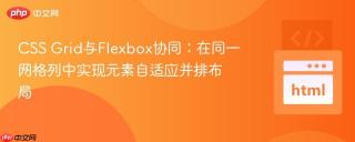 CSS Grid与Flexbox协同：在同一网格列中实现元素自适应并排布局