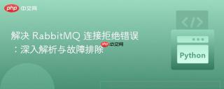 解决 RabbitMQ 连接拒绝错误：深入解析与故障排除