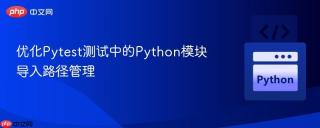优化Pytest测试中的Python模块导入路径管理