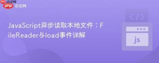 JavaScript异步读取本地文件：FileReader与load事件详解