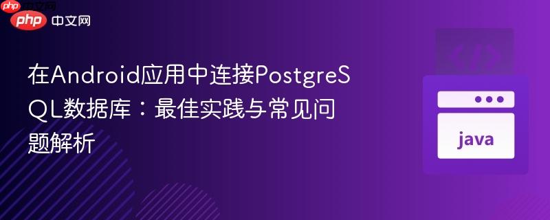 在android应用中连接postgresql数据库：最佳实践与常见问题解析