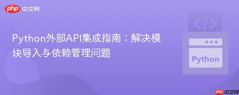 Python外部API集成指南：解决模块导入与依赖管理问题
