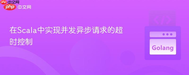 在Scala中实现并发异步请求的超时控制
