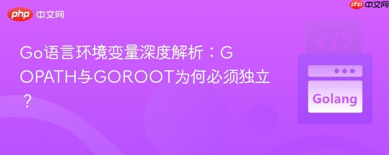 Go语言环境变量深度解析：GOPATH与GOROOT为何必须独立？
