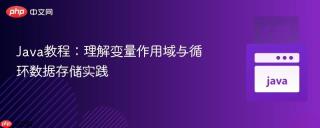 Java教程：理解变量作用域与循环数据存储实践
