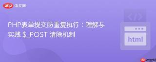 PHP表单提交防重复执行：理解与实践 $_POST 清除机制