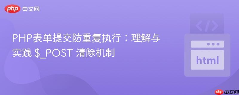 PHP表单提交防重复执行:理解与实践 $_POST 清除机制