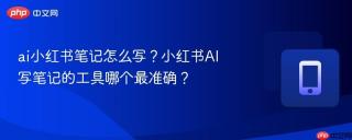 ai小红书笔记怎么写？小红书AI写笔记的工具哪个最准确？