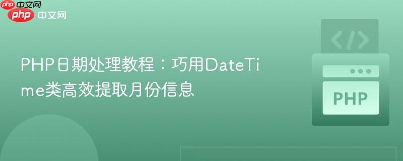 PHP日期处理教程：巧用DateTime类高效提取月份信息
