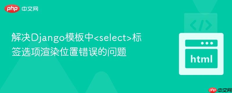 解决django模板中<select>标签选项渲染位置错误的问题