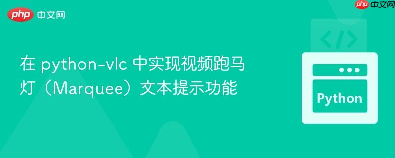 在 python-vlc 中实现视频跑马灯(Marquee)文本提示功能