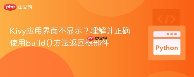 Kivy应用界面不显示?理解并正确使用build()方法返回根部件