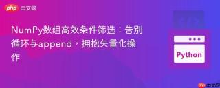 NumPy数组高效条件筛选:告别循环与append,拥抱矢量化操作