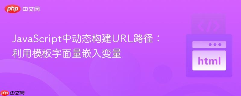 JavaScript中动态构建URL路径:利用模板字面量嵌入变量