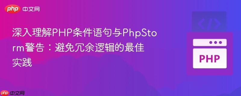 深入理解PHP条件语句与PhpStorm警告:避免冗余逻辑的最佳实践