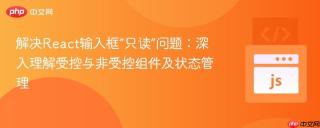 解决React输入框“只读”问题：深入理解受控与非受控组件及状态管理