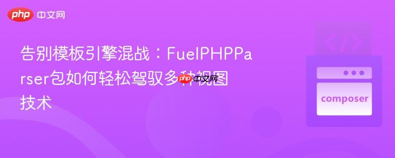 告别模板引擎混战：fuelphpparser包如何轻松驾驭多种视图技术